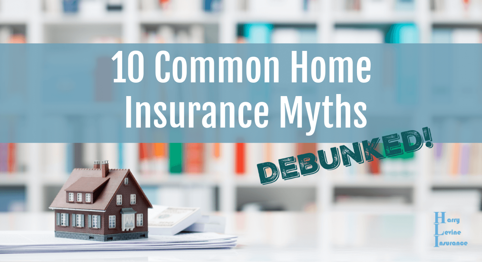 10 Common Home Insurance Myths Debunked! - Harry Levine Insurance
