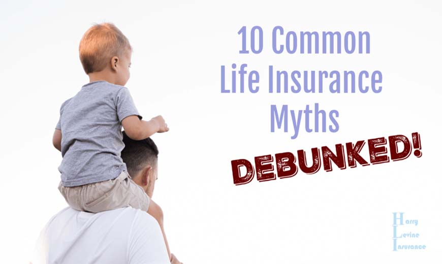 10 Life Insurance Myths (Debunked!) – Harry Levine Insurance